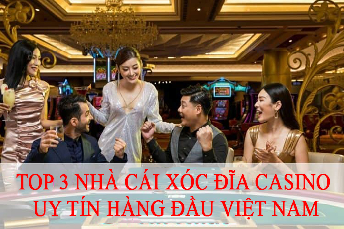 Top 3 nhà cái xóc đĩa casino uy tín hàng đầu Việt Nam